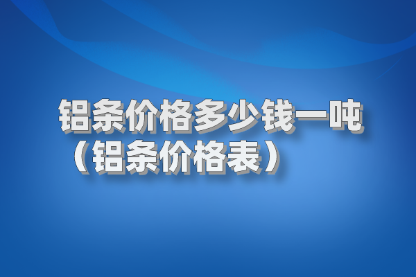 鋁條價(jià)格多少錢一噸(鋁條價(jià)格表) 鋁條圖片